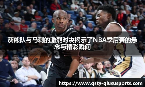 灰熊队与马刺的激烈对决揭示了NBA季后赛的悬念与精彩瞬间